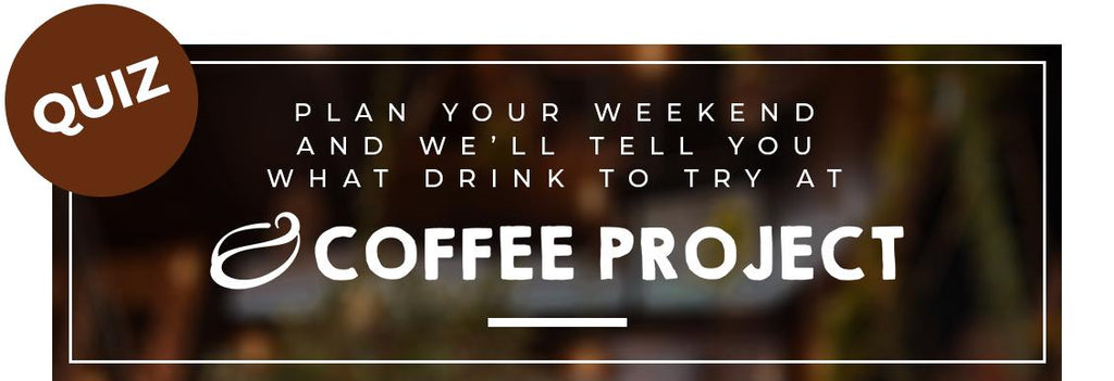 Plan your weekend and we'll tell you what drink to try at Coffee Project